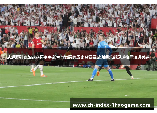 从起源到变革欧联杯赛事诞生与发展的历史背景及欧洲俱乐部足球格局演进关系