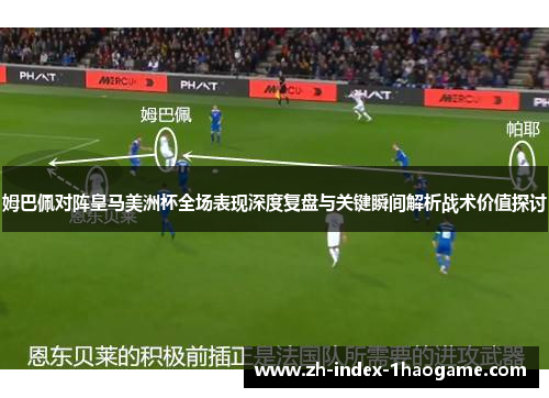 姆巴佩对阵皇马美洲杯全场表现深度复盘与关键瞬间解析战术价值探讨 姆巴佩对阵皇马美洲杯全场表现深度复盘与关键瞬间解析战术价值探讨