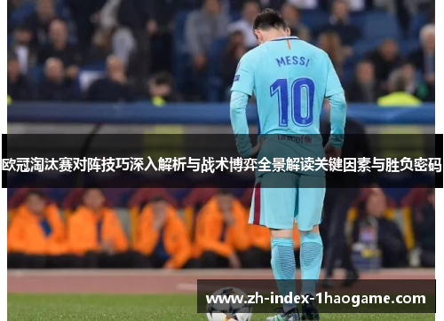 欧冠淘汰赛对阵技巧深入解析与战术博弈全景解读关键因素与胜负密码