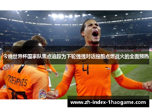 今晚世界杯国家队焦点追踪为下轮强强对话提前点燃战火的全面预热