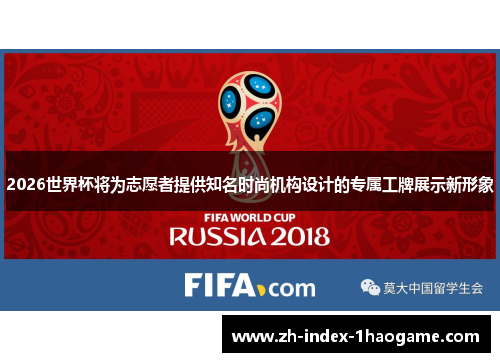 2026世界杯将为志愿者提供知名时尚机构设计的专属工牌展示新形象