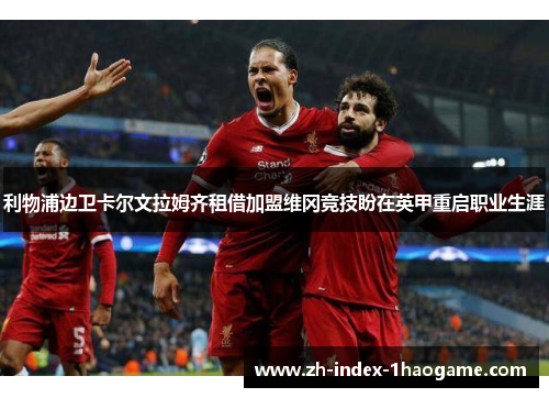 利物浦边卫卡尔文拉姆齐租借加盟维冈竞技盼在英甲重启职业生涯 利物浦边卫卡尔文拉姆齐租借加盟维冈竞技盼在英甲重启职业生涯