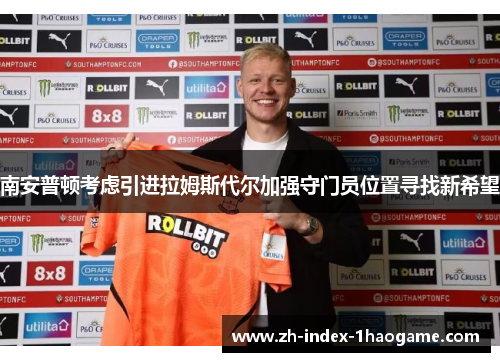南安普顿考虑引进拉姆斯代尔加强守门员位置寻找新希望