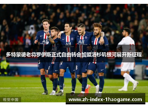 多特蒙德老将罗伊斯正式自由转会加盟洛杉矶银河展开新征程 多特蒙德老将罗伊斯正式自由转会加盟洛杉矶银河展开新征程