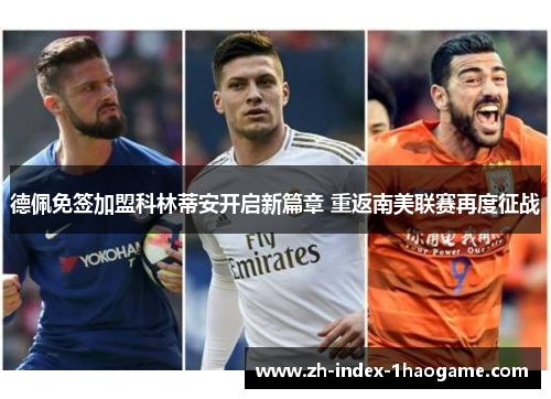 德佩免签加盟科林蒂安开启新篇章 重返南美联赛再度征战