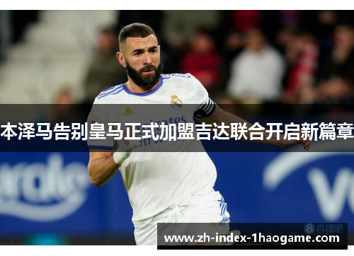 本泽马告别皇马正式加盟吉达联合开启新篇章