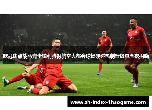 欧冠焦点战马竞坐镇利雅得航空大都会球场硬碰热刺晋级悬念夜揭晓 欧冠焦点战马竞坐镇利雅得航空大都会球场硬碰热刺晋级悬念夜揭晓
