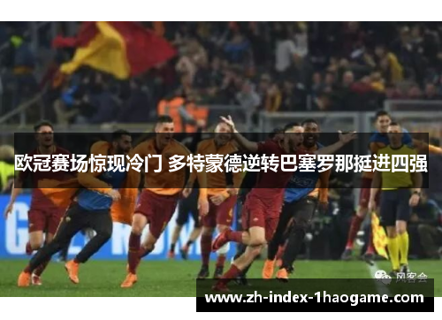 欧冠赛场惊现冷门 多特蒙德逆转巴塞罗那挺进四强 欧冠赛场惊现冷门 多特蒙德逆转巴塞罗那挺进四强