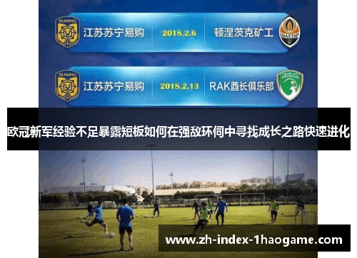 欧冠新军经验不足暴露短板如何在强敌环伺中寻找成长之路快速进化 欧冠新军经验不足暴露短板如何在强敌环伺中寻找成长之路快速进化