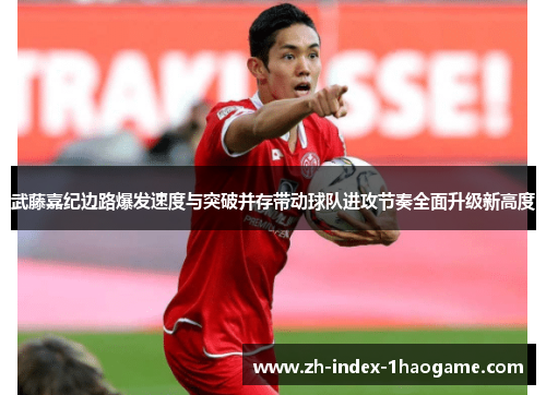 武藤嘉纪边路爆发速度与突破并存带动球队进攻节奏全面升级新高度 武藤嘉纪边路爆发速度与突破并存带动球队进攻节奏全面升级新高度