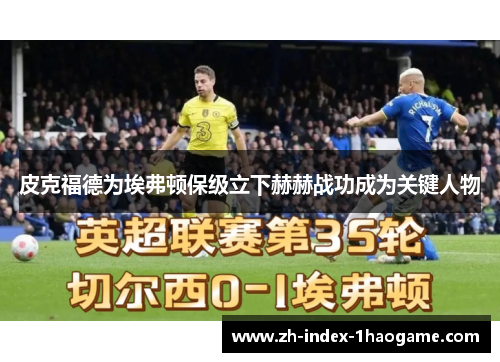 皮克福德为埃弗顿保级立下赫赫战功成为关键人物 皮克福德为埃弗顿保级立下赫赫战功成为关键人物