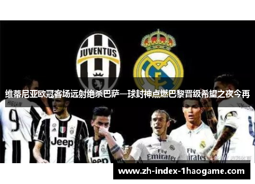 维蒂尼亚欧冠客场远射绝杀巴萨一球封神点燃巴黎晋级希望之夜今再