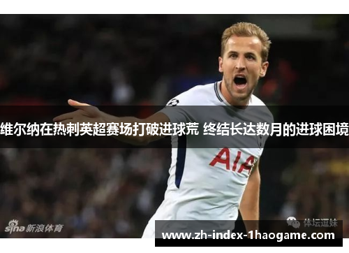 维尔纳在热刺英超赛场打破进球荒 终结长达数月的进球困境