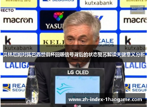 贝林厄姆对阵巴西世俱杯回暖信号背后的状态复苏解读关键意义分析