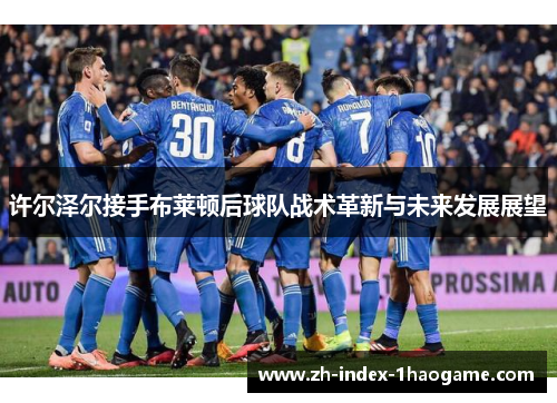 许尔泽尔接手布莱顿后球队战术革新与未来发展展望