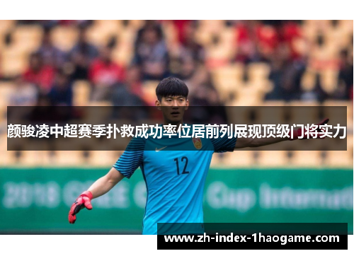 颜骏凌中超赛季扑救成功率位居前列展现顶级门将实力