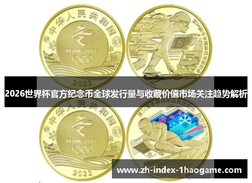 2026世界杯官方纪念币全球发行量与收藏价值市场关注趋势解析 2026世界杯官方纪念币全球发行量与收藏价值市场关注趋势解析