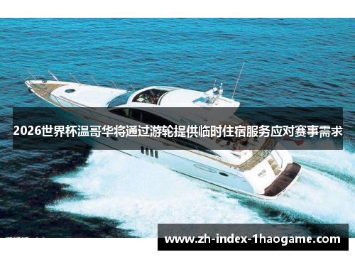 2026世界杯温哥华将通过游轮提供临时住宿服务应对赛事需求 2026世界杯温哥华将通过游轮提供临时住宿服务应对赛事需求
