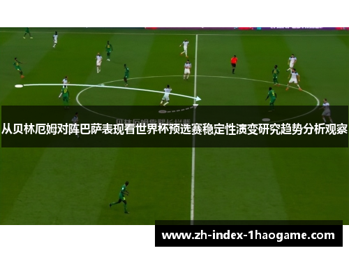 从贝林厄姆对阵巴萨表现看世界杯预选赛稳定性演变研究趋势分析观察