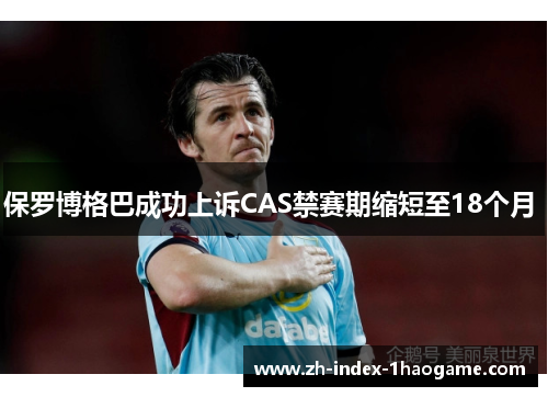 保罗博格巴成功上诉CAS禁赛期缩短至18个月 