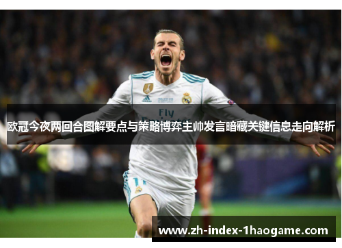 欧冠今夜两回合图解要点与策略博弈主帅发言暗藏关键信息走向解析 欧冠今夜两回合图解要点与策略博弈主帅发言暗藏关键信息走向解析