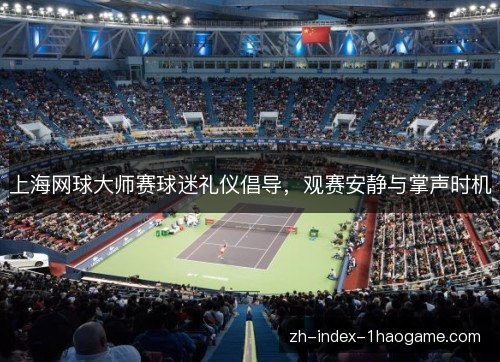 上海网球大师赛球迷礼仪倡导，观赛安静与掌声时机